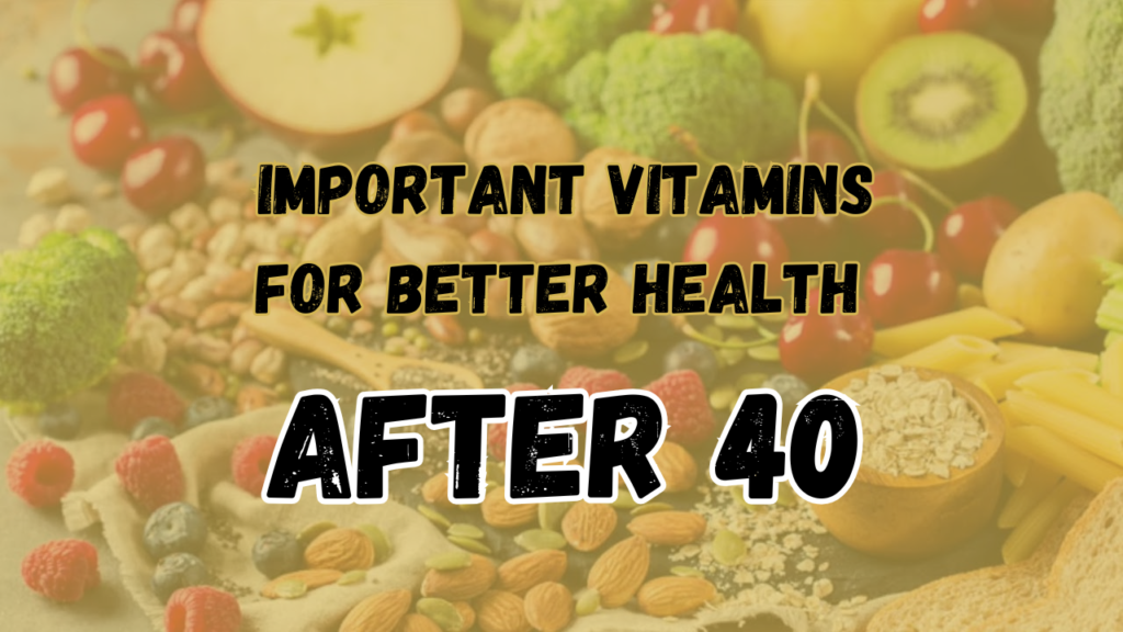 Important Vitamins for Better Health After 40